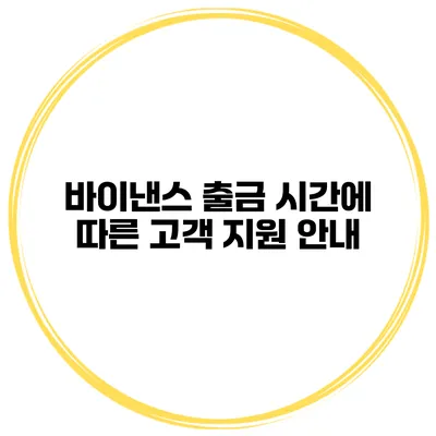 바이낸스 출금 시간에 따른 고객 지원 안내