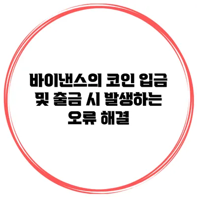바이낸스의 코인 입금 및 출금 시 발생하는 오류 해결