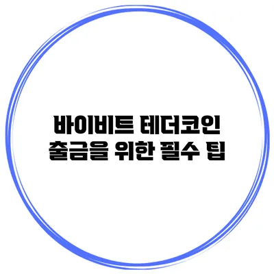 바이비트 테더코인 출금을 위한 필수 팁