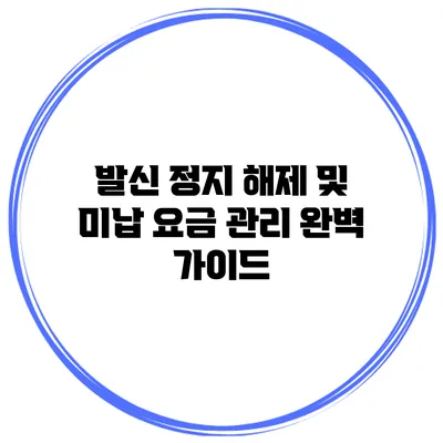 발신 정지 해제 및 미납 요금 관리 완벽 가이드