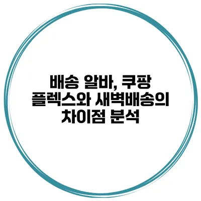 배송 알바, 쿠팡 플렉스와 새벽배송의 차이점 분석