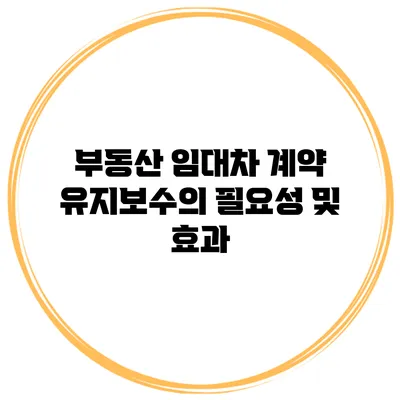 부동산 임대차 계약 유지보수의 필요성 및 효과