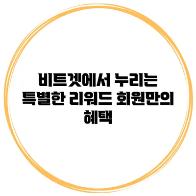 비트겟에서 누리는 특별한 리워드 회원만의 혜택