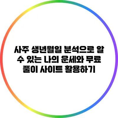 사주 생년월일 분석으로 알 수 있는 나의 운세와 무료 풀이 사이트 활용하기