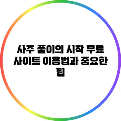 사주 풀이의 시작: 무료 사이트 이용법과 중요한 팁