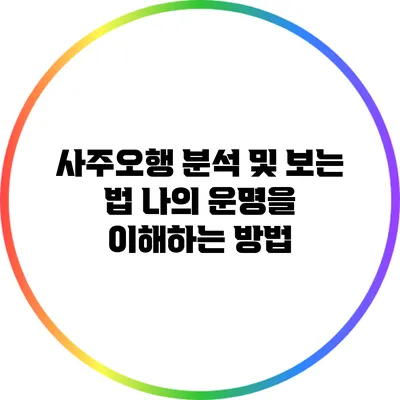 사주오행 분석 및 보는 법: 나의 운명을 이해하는 방법