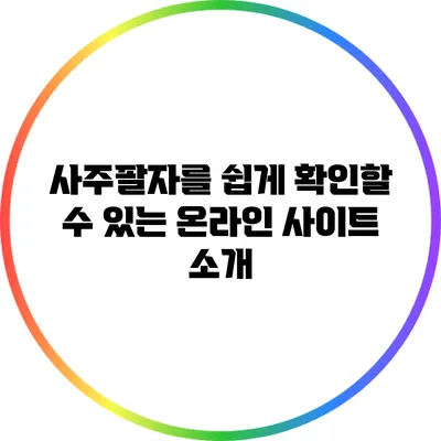사주팔자를 쉽게 확인할 수 있는 온라인 사이트 소개