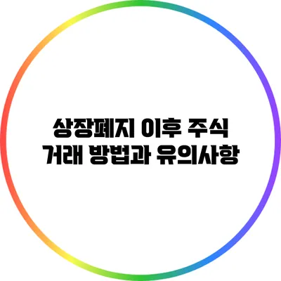 상장폐지 이후 주식 거래 방법과 유의사항