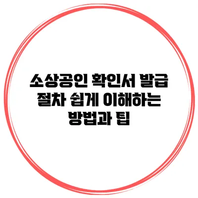 소상공인 확인서 발급 절차: 쉽게 이해하는 방법과 팁