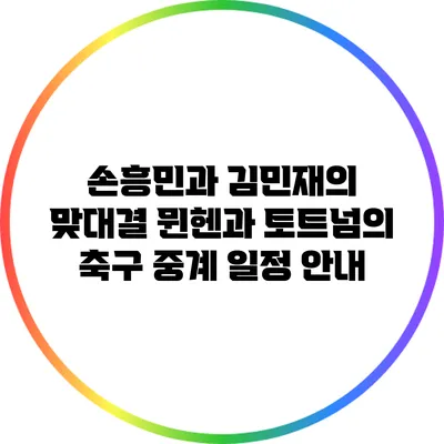 손흥민과 김민재의 맞대결: 뮌헨과 토트넘의 축구 중계 일정 안내