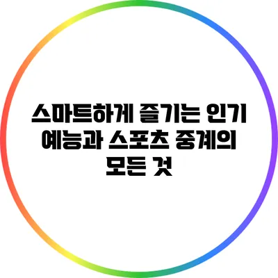 스마트하게 즐기는 인기 예능과 스포츠 중계의 모든 것