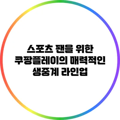 스포츠 팬을 위한 쿠팡플레이의 매력적인 생중계 라인업