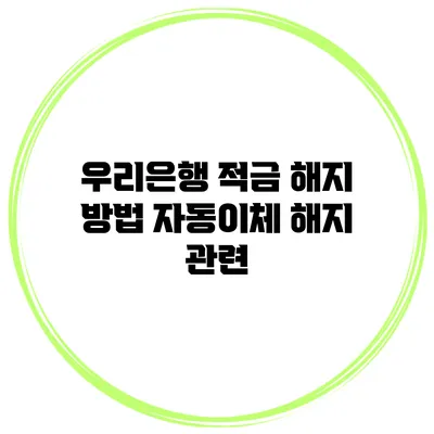 우리은행 적금 해지 방법 자동이체 해지 관련