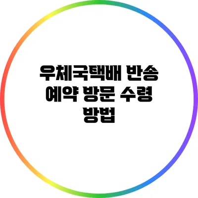 우체국택배 반송 예약 방문 수령 방법