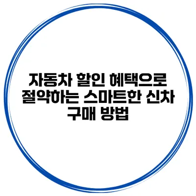 자동차 할인 혜택으로 절약하는 스마트한 신차 구매 방법