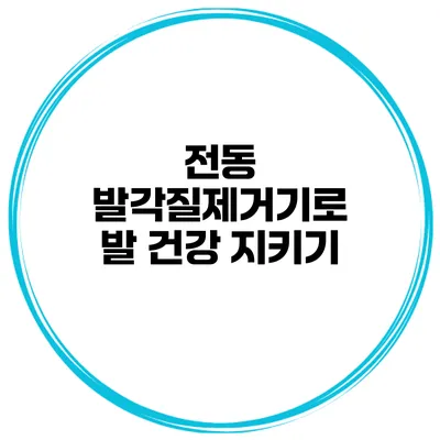 전동 발각질제거기로 발 건강 지키기