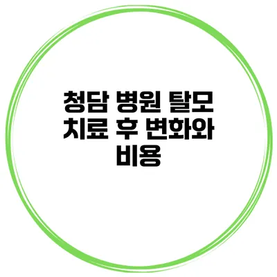 청담 병원 탈모 치료 후 변화와 비용