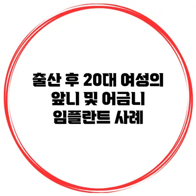 출산 후 20대 여성의 앞니 및 어금니 임플란트 사례