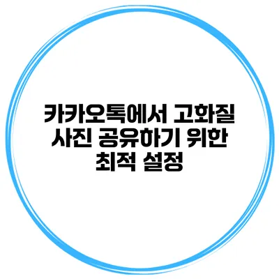 카카오톡에서 고화질 사진 공유하기 위한 최적 설정