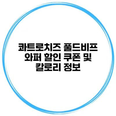 콰트로치즈 풀드비프 와퍼 할인 쿠폰 및 칼로리 정보