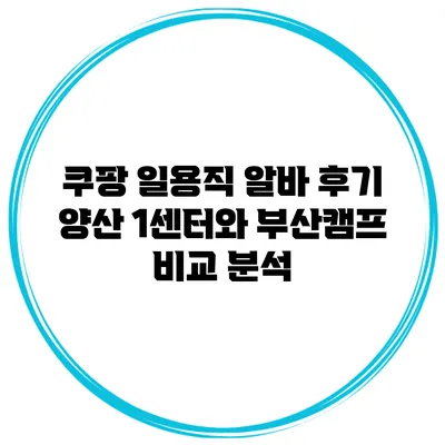 쿠팡 일용직 알바 후기: 양산 1센터와 부산캠프 비교 분석