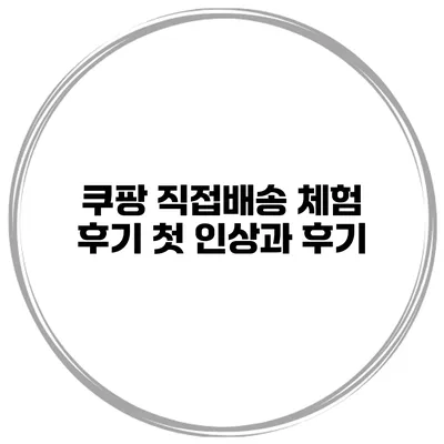 쿠팡 직접배송 체험 후기 첫 인상과 후기