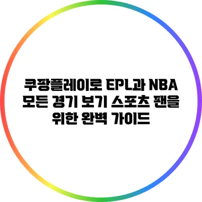 쿠팡플레이로 EPL과 NBA 모든 경기 보기: 스포츠 팬을 위한 완벽 가이드