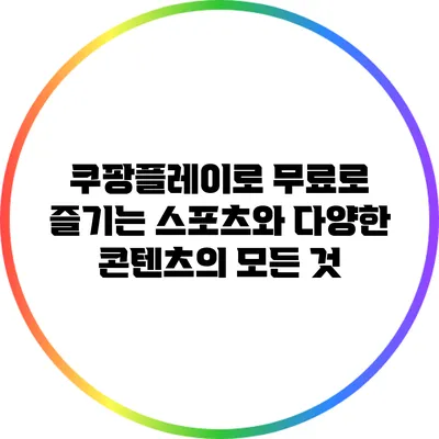 쿠팡플레이로 무료로 즐기는 스포츠와 다양한 콘텐츠의 모든 것