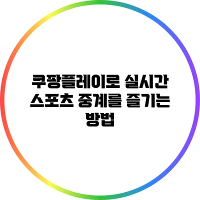 쿠팡플레이로 실시간 스포츠 중계를 즐기는 방법
