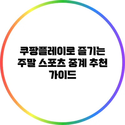 쿠팡플레이로 즐기는 주말 스포츠 중계 추천 가이드