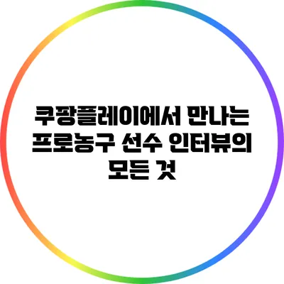 쿠팡플레이에서 만나는 프로농구 선수 인터뷰의 모든 것