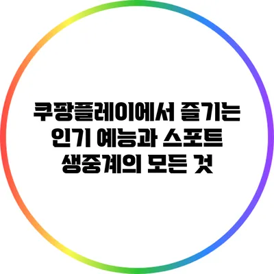쿠팡플레이에서 즐기는 인기 예능과 스포트 생중계의 모든 것