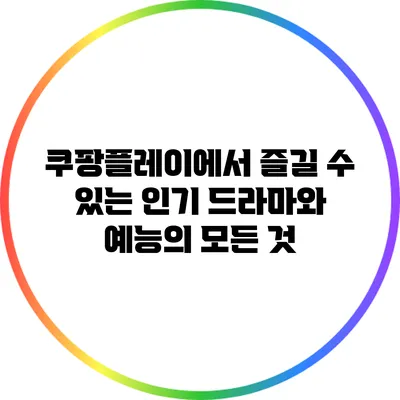 쿠팡플레이에서 즐길 수 있는 인기 드라마와 예능의 모든 것