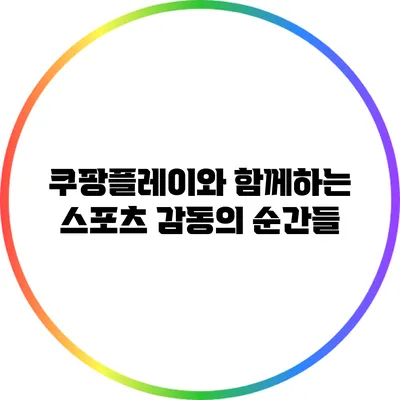 쿠팡플레이와 함께하는 스포츠 감동의 순간들