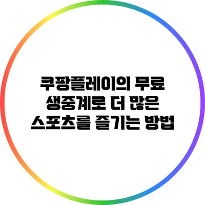 쿠팡플레이의 무료 생중계로 더 많은 스포츠를 즐기는 방법