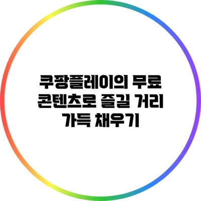 쿠팡플레이의 무료 콘텐츠로 즐길 거리 가득 채우기