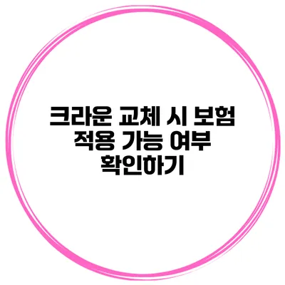 크라운 교체 시 보험 적용 가능 여부 확인하기