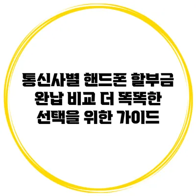 통신사별 핸드폰 할부금 완납 비교: 더 똑똑한 선택을 위한 가이드