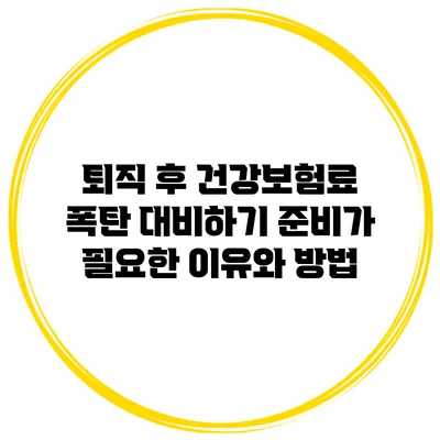 퇴직 후 건강보험료 폭탄 대비하기: 준비가 필요한 이유와 방법