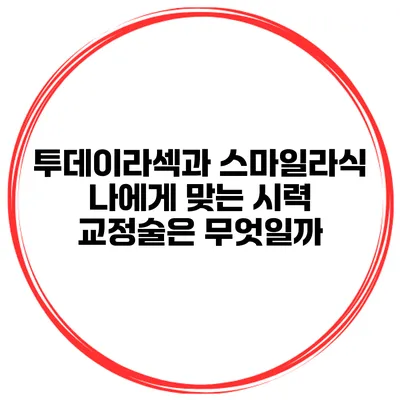 투데이라섹과 스마일라식: 나에게 맞는 시력 교정술은 무엇일까?