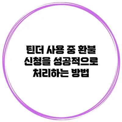 틴더 사용 중 환불 신청을 성공적으로 처리하는 방법