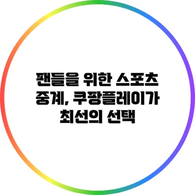 팬들을 위한 스포츠 중계, 쿠팡플레이가 최선의 선택