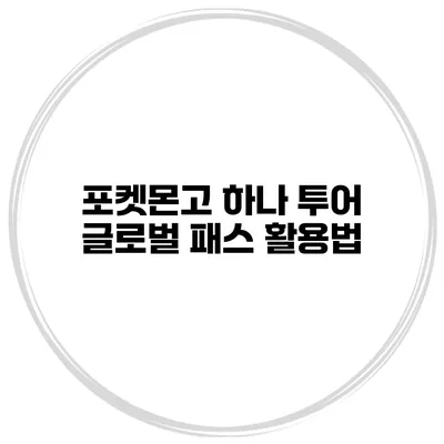 포켓몬고 하나 투어 글로벌 패스 활용법