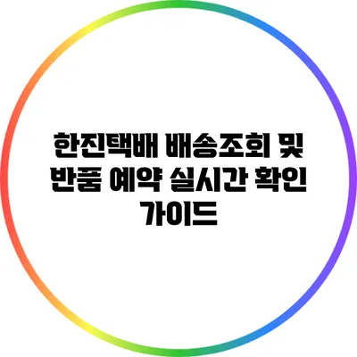 한진택배 배송조회 및 반품 예약 실시간 확인 가이드