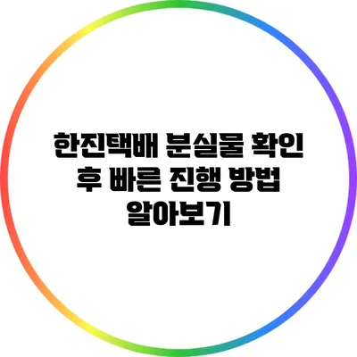 한진택배 분실물 확인 후 빠른 진행 방법 알아보기