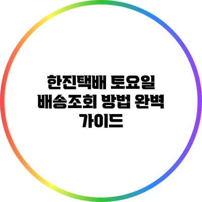 한진택배 토요일 배송조회 방법 완벽 가이드