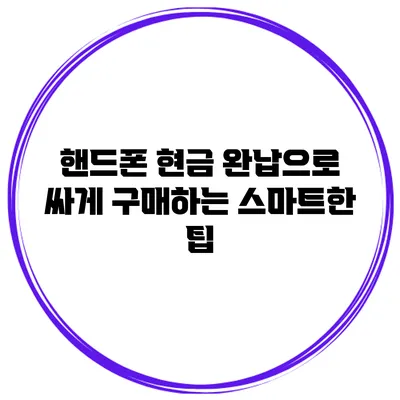 핸드폰 현금 완납으로 싸게 구매하는 스마트한 팁