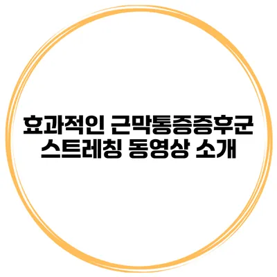 효과적인 근막통증증후군 스트레칭 동영상 소개