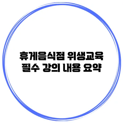 휴게음식점 위생교육 필수 강의 내용 요약