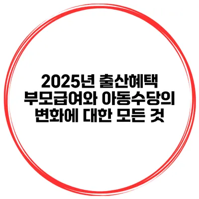 2025년 출산혜택: 부모급여와 아동수당의 변화에 대한 모든 것